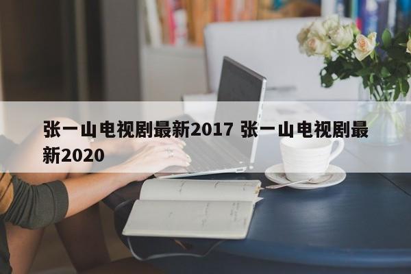 张一山电视剧最新2017 张一山电视剧最新2020