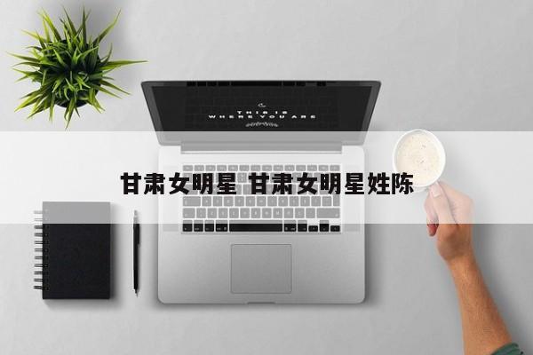 甘肃女明星 甘肃女明星姓陈