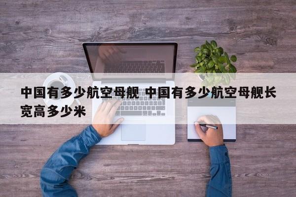 中国有多少航空母舰 中国有多少航空母舰长宽高多少米