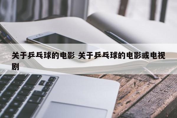 关于乒乓球的电影 关于乒乓球的电影或电视剧