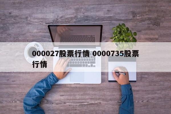 000027股票行情 0000735股票行情