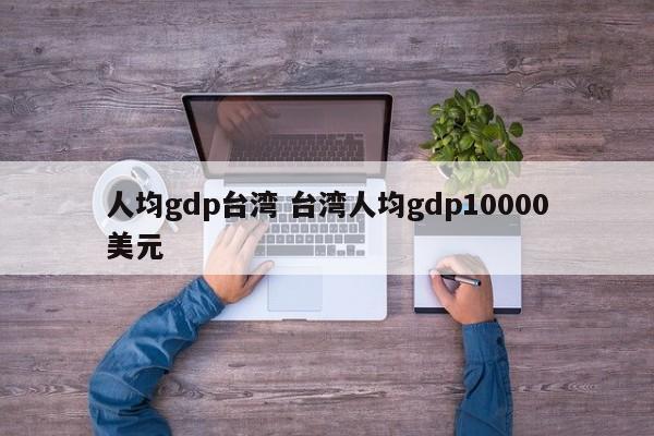 人均gdp台湾 台湾人均gdp10000美元