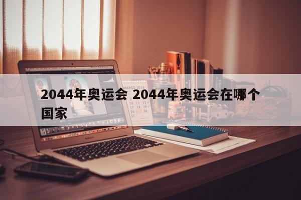 2044年奥运会 2044年奥运会在哪个国家
