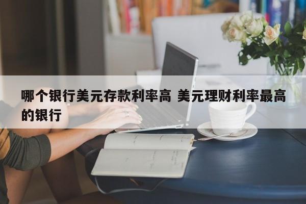 哪个银行美元存款利率高 美元理财利率最高的银行