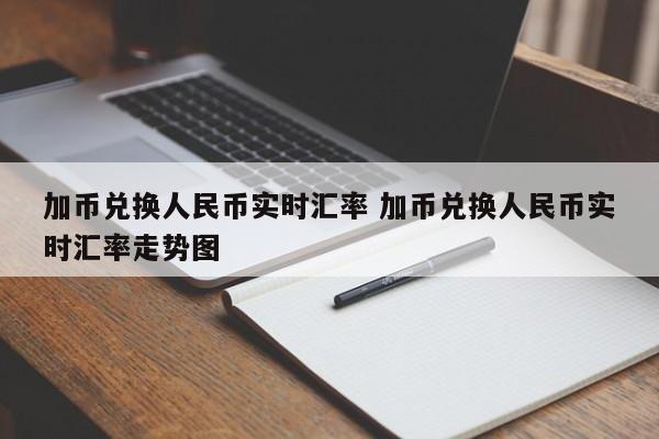 加币兑换人民币实时汇率 加币兑换人民币实时汇率走势图