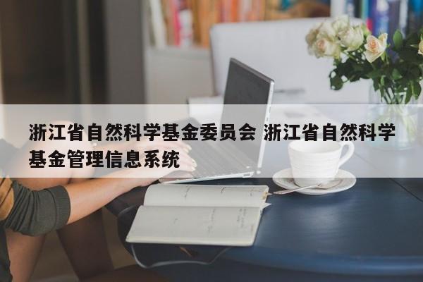 浙江省自然科学基金委员会 浙江省自然科学基金管理信息系统