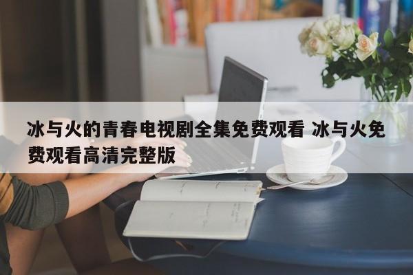 冰与火的青春电视剧全集免费观看 冰与火免费观看高清完整版