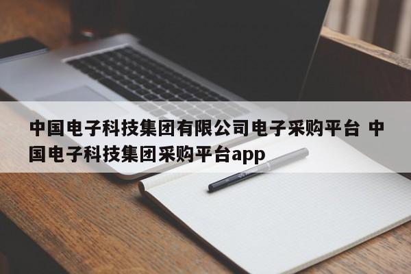 中国电子科技集团有限公司电子采购平台 中国电子科技集团采购平台app