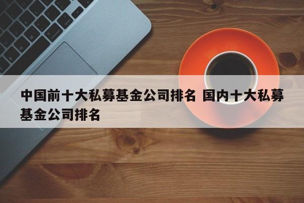 中国前十大私募基金公司排名 国内十大私募基金公司排名