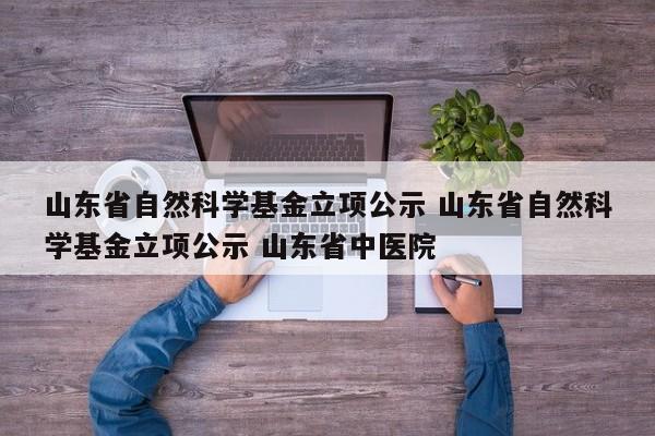 山东省自然科学基金立项公示 山东省自然科学基金立项公示 山东省中医院