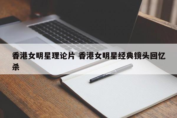 香港女明星理论片 香港女明星经典镜头回忆杀