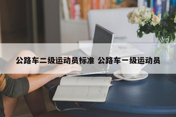 公路车二级运动员标准 公路车一级运动员