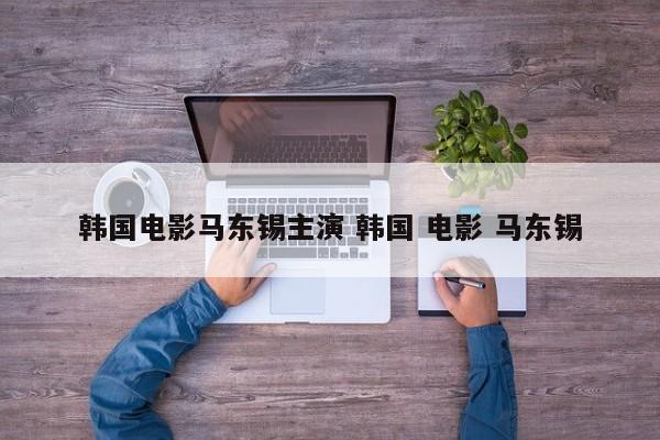 韩国电影马东锡主演 韩国 电影 马东锡