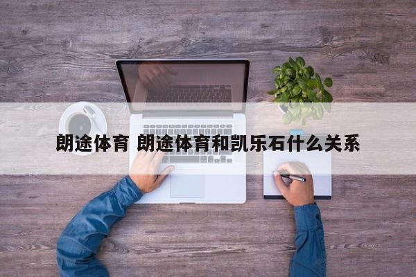朗途体育 朗途体育和凯乐石什么关系